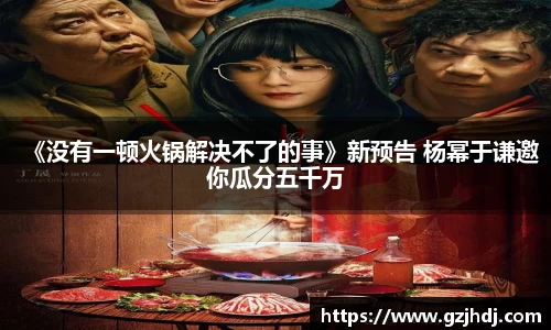 《没有一顿火锅解决不了的事》新预告 杨幂于谦邀你瓜分五千万
