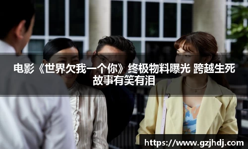 PG娱乐：电影《世界欠我一个你》终极物料曝光 跨越生死故事有笑有泪