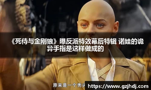 PG娱乐： 《死侍与金刚狼》曝反派特效幕后特辑 诺娃的诡异手指是这样做成的